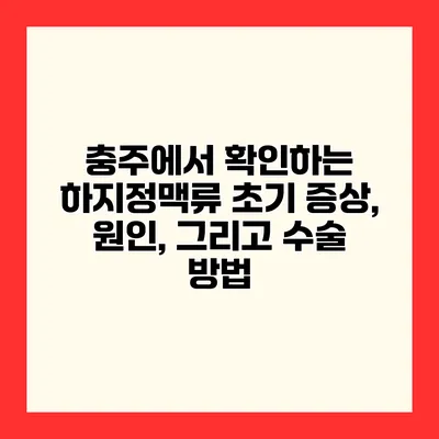 충주에서 확인하는 하지정맥류 초기 증상, 원인, 그리고 수술 방법
