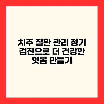 치주 질환 관리 정기 검진으로 더 건강한 잇몸 만들기