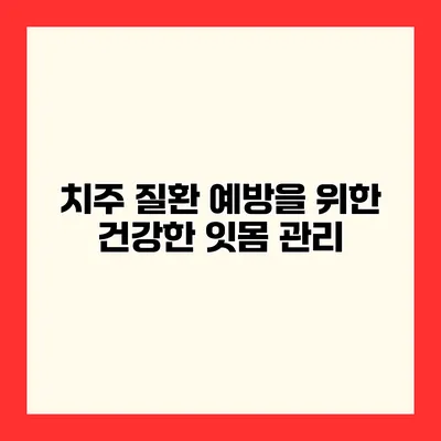 치주 질환 예방을 위한 건강한 잇몸 관리