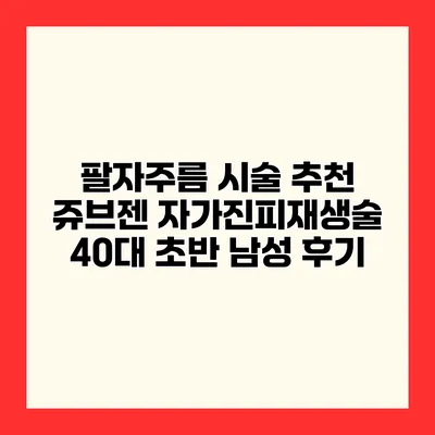 팔자주름 시술 추천 쥬브젠 자가진피재생술 40대 초반 남성 후기