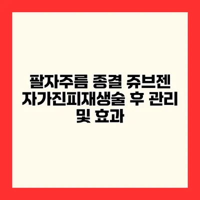 팔자주름 종결 쥬브젠 자가진피재생술 후 관리 및 효과