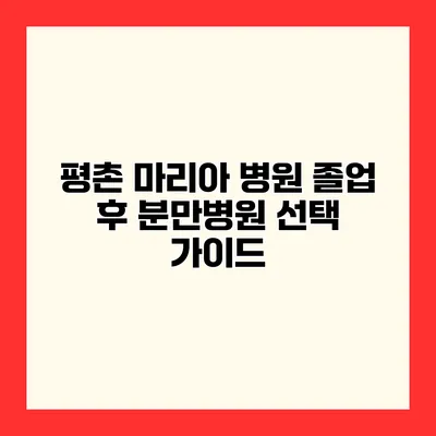 평촌 마리아 병원 졸업 후 분만병원 선택 가이드