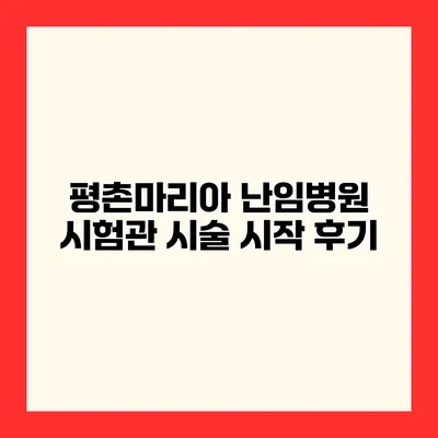 평촌마리아 난임병원 시험관 시술 시작 후기