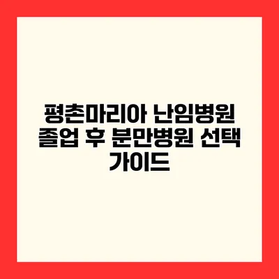 평촌마리아 난임병원 졸업 후 분만병원 선택 가이드