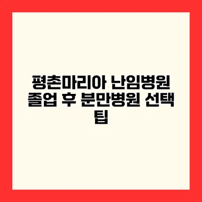 평촌마리아 난임병원 졸업 후 분만병원 선택 팁