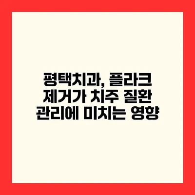 평택치과, 플라크 제거가 치주 질환 관리에 미치는 영향