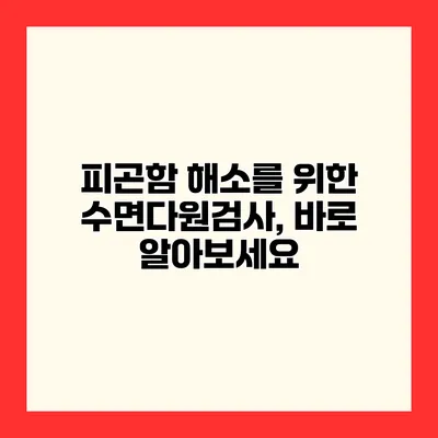 피곤함 해소를 위한 수면다원검사, 바로 알아보세요