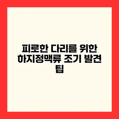 피로한 다리를 위한 하지정맥류 조기 발견 팁