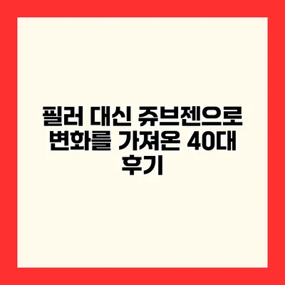 필러 대신 쥬브젠으로 변화를 가져온 40대 후기