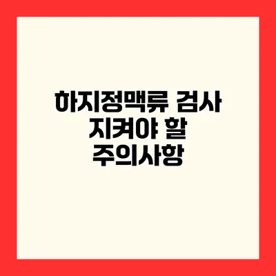하지정맥류 검사 지켜야 할 주의사항