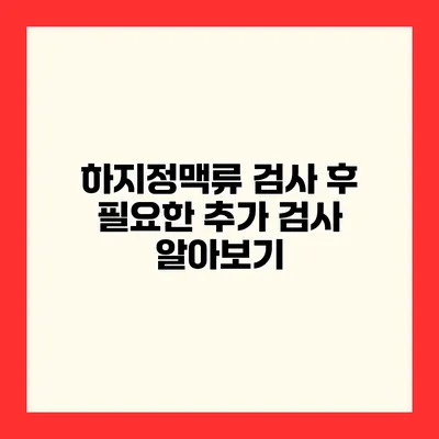 하지정맥류 검사 후 필요한 추가 검사 알아보기
