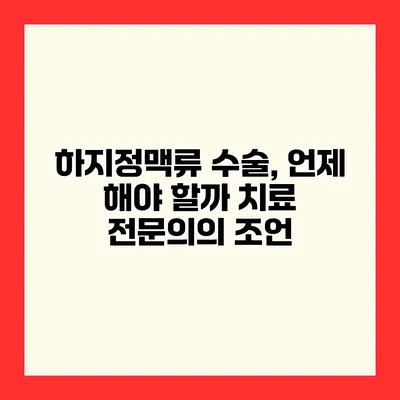 하지정맥류 수술, 언제 해야 할까? 치료 전문의의 조언