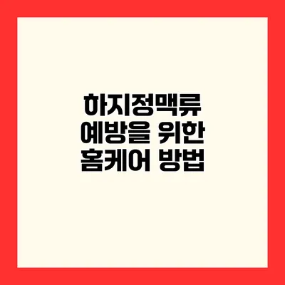 하지정맥류 예방을 위한 홈케어 방법