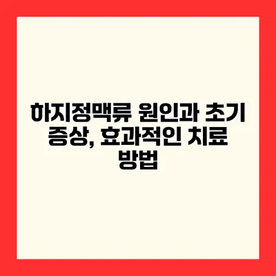 하지정맥류 원인과 초기 증상, 효과적인 치료 방법
