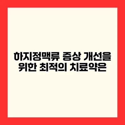 하지정맥류 증상 개선을 위한 최적의 치료약은?