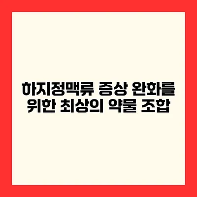 하지정맥류 증상 완화를 위한 최상의 약물 조합