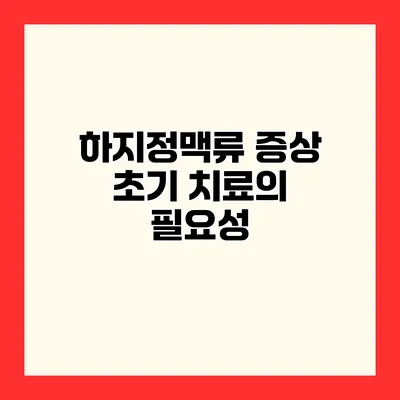 하지정맥류 증상 초기 치료의 필요성