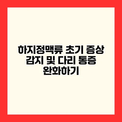 하지정맥류 초기 증상 감지 및 다리 통증 완화하기
