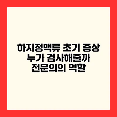 하지정맥류 초기 증상 누가 검사해줄까? 전문의의 역할