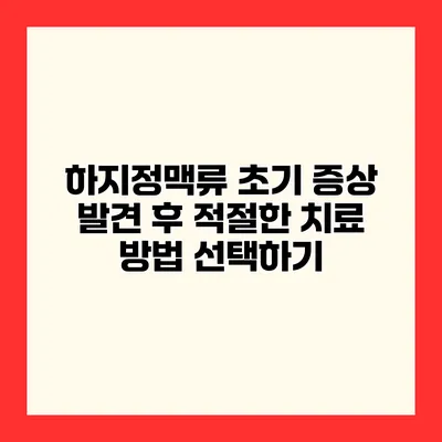 하지정맥류 초기 증상 발견 후 적절한 치료 방법 선택하기