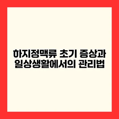 하지정맥류 초기 증상과 일상생활에서의 관리법