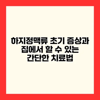 하지정맥류 초기 증상과 집에서 할 수 있는 간단한 치료법