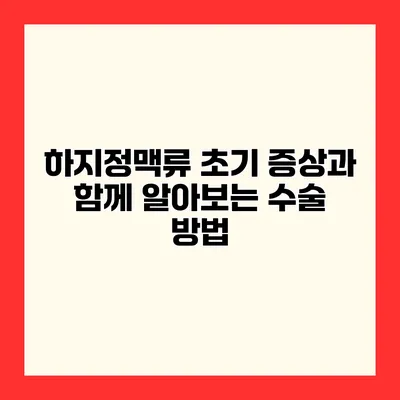 하지정맥류 초기 증상과 함께 알아보는 수술 방법