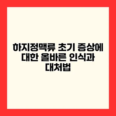 하지정맥류 초기 증상에 대한 올바른 인식과 대처법