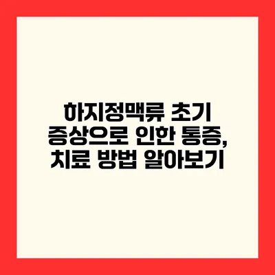 하지정맥류 초기 증상으로 인한 통증, 치료 방법 알아보기
