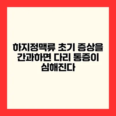 하지정맥류 초기 증상을 간과하면 다리 통증이 심해진다?