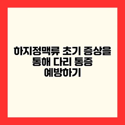 하지정맥류 초기 증상을 통해 다리 통증 예방하기