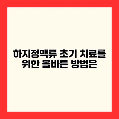 하지정맥류 초기 치료를 위한 올바른 방법은?