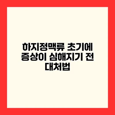 하지정맥류 초기에 증상이 심해지기 전 대처법