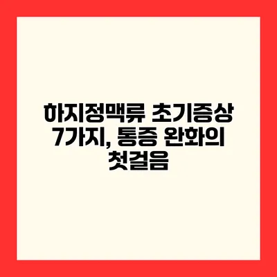 하지정맥류 초기증상 7가지, 통증 완화의 첫걸음
