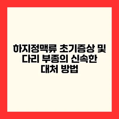 하지정맥류 초기증상 및 다리 부종의 신속한 대처 방법