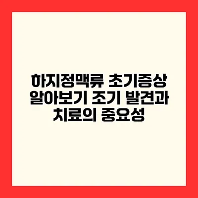 하지정맥류 초기증상 알아보기 조기 발견과 치료의 중요성