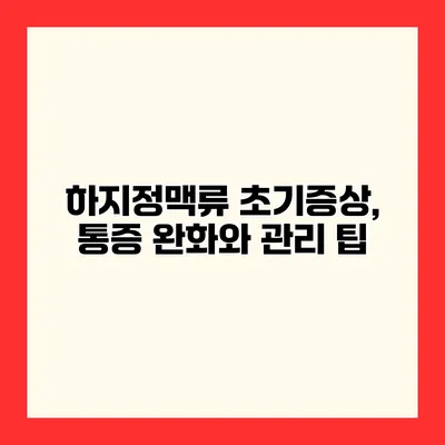 하지정맥류 초기증상, 통증 완화와 관리 팁