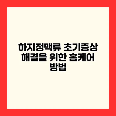 하지정맥류 초기증상 해결을 위한 홈케어 방법