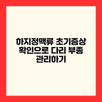 하지정맥류 초기증상 확인으로 다리 부종 관리하기