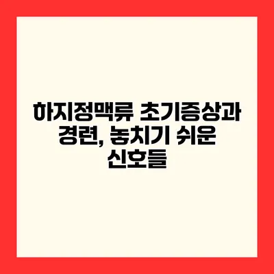 하지정맥류 초기증상과 경련, 놓치기 쉬운 신호들