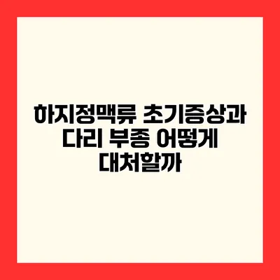 하지정맥류 초기증상과 다리 부종 어떻게 대처할까?