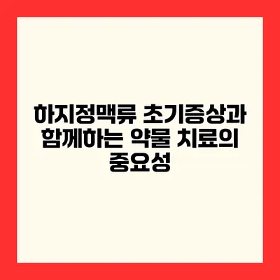 하지정맥류 초기증상과 함께하는 약물 치료의 중요성