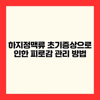 하지정맥류 초기증상으로 인한 피로감 관리 방법