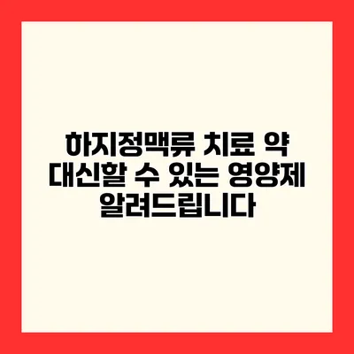하지정맥류 치료 약 대신할 수 있는 영양제 알려드립니다