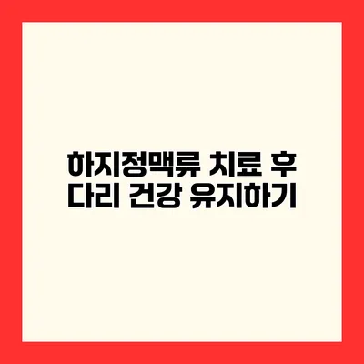 하지정맥류 치료 후 다리 건강 유지하기