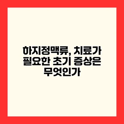 하지정맥류, 치료가 필요한 초기 증상은 무엇인가?