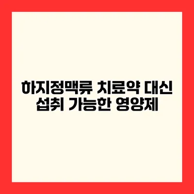 하지정맥류 치료약 대신 섭취 가능한 영양제