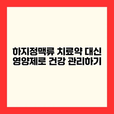 하지정맥류 치료약 대신 영양제로 건강 관리하기