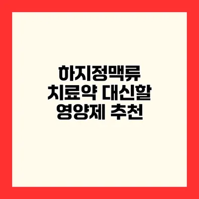 하지정맥류 치료약 대신할 영양제 추천