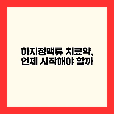 하지정맥류 치료약, 언제 시작해야 할까?